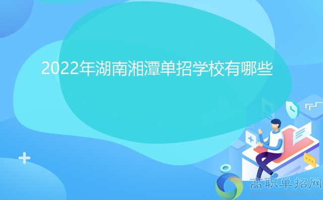 2022年湖南湘潭单招学校有哪些