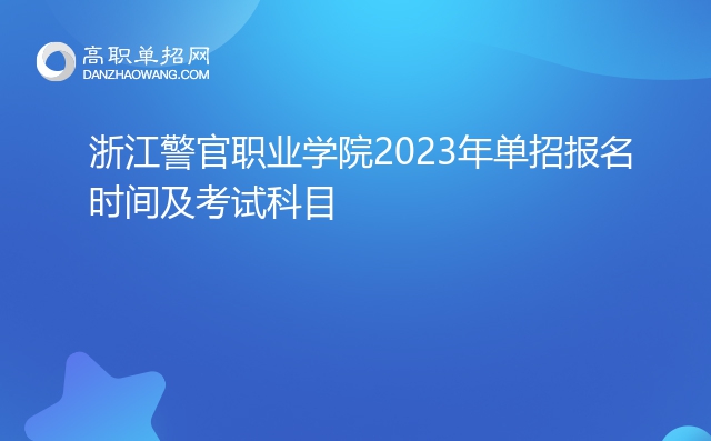 浙江警官职业学院2023年单招报名时间及考试科目